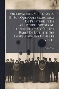 bokomslag Observations Sur Les Arts, Et Sur Quelques Morceaux De Peinture Et De Sculpture ExposÃ(c)s Au Louvre En 1748, OÃ¹ Il Est ParlÃ(c) De L'utilitÃ(c) Des