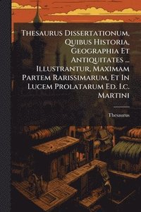 bokomslag Thesaurus Dissertationum, Quibus Historia, Geographia Et Antiquitates ... Illustrantur, Maximam Partem Rarissimarum, Et In Lucem Prolatarum Ed. I.c. Martini