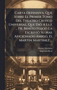 bokomslag Carta Defensiva, Que Sobre El Primer Tomo Del Theatro Critico Universal, Que DiÃ² A Luz ... Fr. Benito FeijoÃ² La EscriviÃ² Su Mas Aficionado Amigo, D