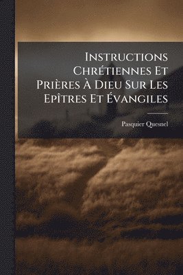 Instructions ChrÃ(c)tiennes Et Prières Ã Dieu Sur Les EpÃ(R)tres Et Ãvangiles
