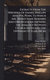 bokomslag Extracts From The Writings Of Daniel Phillips And Wm. Penn, To Which Are Added Some Remarks And Observations Shewing The Analogy Between George Keith