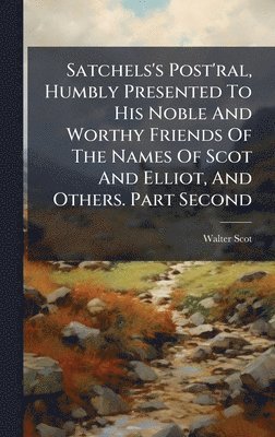 Satchels's Post'ral, Humbly Presented To His Noble And Worthy Friends Of The Names Of Scot And Elliot, And Others. Part Second