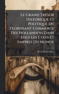 bokomslag Le Grand TrÃ(c)sor Historique Et Politique Du Florissant Commerce Des Hollandois Dans Tous Les Ã?tats Et Empires Du Monde