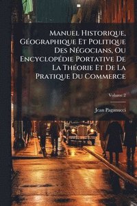 bokomslag Manuel Historique, GÃ(c)ographique Et Politique Des NÃ(c)gocians, Ou EncyclopÃ(c)die Portative De La ThÃ(c)orie Et De La Pratique Du Commerce