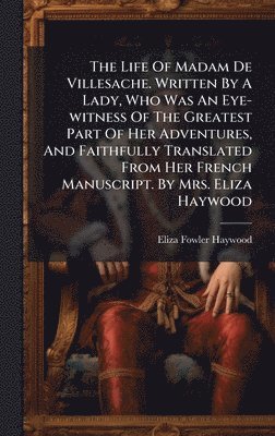 bokomslag The Life Of Madam De Villesache. Written By A Lady, Who Was An Eye-witness Of The Greatest Part Of Her Adventures, And Faithfully Translated From Her
