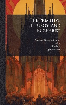 Oratory (Newport Market, London - The Primitive Liturgy, And Eucharist, Inbunden
