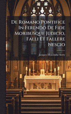 De Romano Pontifice In Ferendo De Fide Moribusque Judicio, Falli Et Fallere Nescio