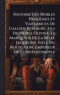 bokomslag Histoire Des Nobles Prouesses Et Vaillances De Gallien RestaurÃ(c), Fils Du Noble Olivier, Le Marquis & De La Belle Jaqueline, Fille Du Roi Hugon, Emp