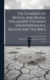 bokomslag The Elements Of Mental And Moral Philosophy Founded Upon Experience, Reason And The Bible