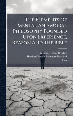 Catharine Esther Beecher, Conn ) - Elements Of Mental And Moral Philosophy Founded Upon Experience, Reason And The Bible, Inbunden