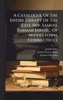 bokomslag A Catalogue Of The Entire Library Of The Late Rev. Samuel Farmar Jarvis ... Of Middletown, Connecticut