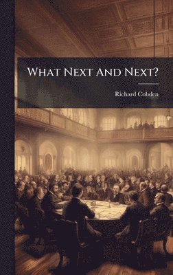 Richard Cobden - What Next And Next?, Inbunden