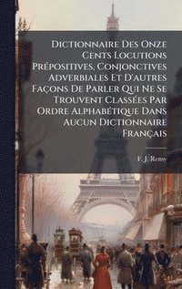 bokomslag Dictionnaire Des Onze Cents Locutions PrÃ(c)positives, Conjonctives Adverbiales Et D'autres Façons De Parler Qui Ne Se Trouvent ClassÃ(c)es Par Ordre