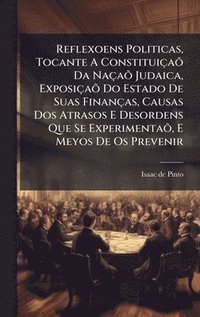 bokomslag Reflexoens Politicas, Tocante A ConstituiçaÃµ Da NaçaÃµ Judaica, ExposiçaÃµ Do Estado De Suas Finanças, Causas Dos Atrasos E Desordens Que Se Experime