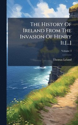 Thomas Leland - History Of Ireland From The Invasion Of Henry Ii.[...], Inbunden