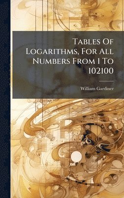 William Gardiner - Tables Of Logarithms, For All Numbers From 1 To 102100, Inbunden