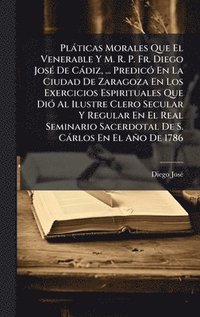 bokomslag Plàticas Morales Que El Venerable Y M. R. P. Fr. Diego JosÃ(c) De Càdiz, ... PredicÃ3 En La Ciudad De Zaragoza En Los Exercicios Espirituales Que DiÃ3