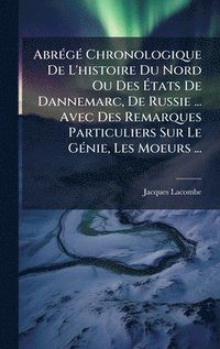 bokomslag AbrÃ(c)gÃ(c) Chronologique De L'histoire Du Nord Ou Des Ã?tats De Dannemarc, De Russie ... Avec Des Remarques Particuliers Sur Le GÃ(c)nie, Les M