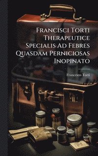 bokomslag Francisci Torti Therapeutice Specialis Ad Febres Quasdam Perniciosas Inopinato