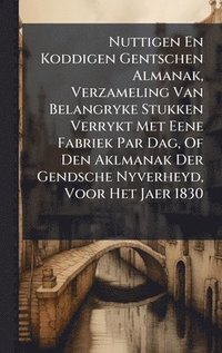 bokomslag Nuttigen En Koddigen Gentschen Almanak, Verzameling Van Belangryke Stukken Verrykt Met Eene Fabriek Par Dag, Of Den Aklmanak Der Gendsche Nyverheyd, V