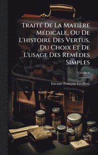 bokomslag TraitÃ© De La MatiÃ¤re MÃ©dicale, Ou De L'histoire Des Vertus, Du Choix Et De L'usage Des RemÃ¤des Simples