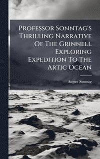 bokomslag Professor Sonntag's Thrilling Narrative Of The Grinnell Exploring Expedition To The Artic Ocean