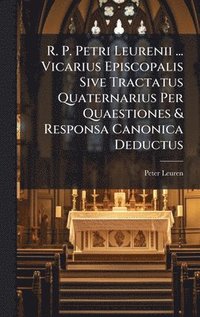 bokomslag R. P. Petri Leurenii ... Vicarius Episcopalis Sive Tractatus Quaternarius Per Quaestiones & Responsa Canonica Deductus