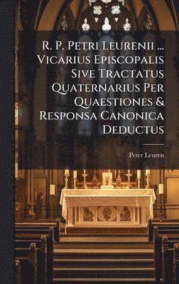 bokomslag R. P. Petri Leurenii ... Vicarius Episcopalis Sive Tractatus Quaternarius Per Quaestiones & Responsa Canonica Deductus