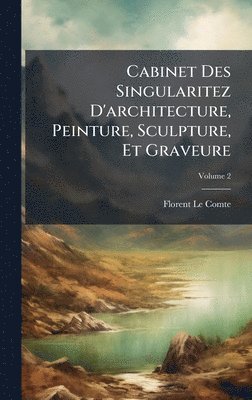 Florent Le Comte - Cabinet Des Singularitez D'architecture, Peinture, Sculpture, Et Graveure, Inbunden