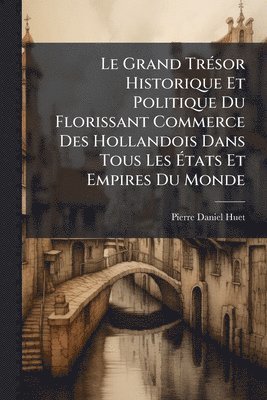 bokomslag Grand TrÃ(c)sor Historique Et Politique Du Florissant Commerce Des Hollandois Dans Tous Les Ã¿tats Et Empires Du Monde