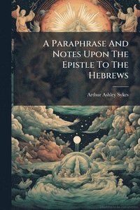 bokomslag A Paraphrase And Notes Upon The Epistle To The Hebrews