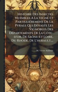 bokomslag Histoire Des Insectes Nuisibles A La Vigne Et PartiuliÃ(c)rement De La Pyrale Qui DÃ(c)vaste Les Vignobles Des DÃ(c)partements De La CÃ3te-d'or, De Sa