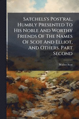 Walter Scot - Satchels's Post'ral, Humbly Presented To His Noble And Worthy Friends Of The Names Of Scot And Elliot, And Others. Part Second, Häftad