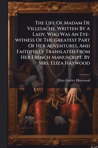 bokomslag Life Of Madam De Villesache. Written By A Lady, Who Was An Eye-witness Of The Greatest Part Of Her Adventures, And Faithfully Translated From Her French Manuscript. By Mrs. Eliza Haywood