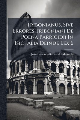 bokomslag Tribonianus, Sive Errores Triboniani De Poena Parricidii In [sic] Alia Deinde Lex 6
