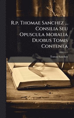 Tomas Sanchez - R.p. Thomae Sanchez ... Consilia Seu Opuscula Moralia Duobus Tomis Contenta, Inbunden