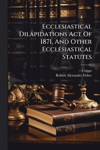 bokomslag Ecclesiastical Dilapidations Act Of 1871, And Other Ecclesiastical Statutes