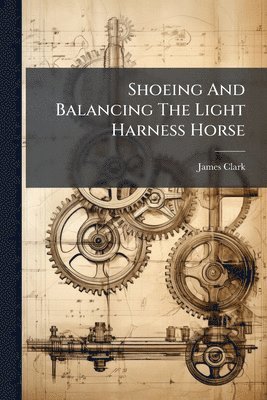 James Clark - Shoeing And Balancing The Light Harness Horse, Häftad
