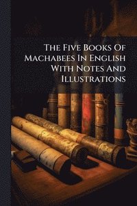 bokomslag Five Books Of Machabees In English With Notes And Illustrations