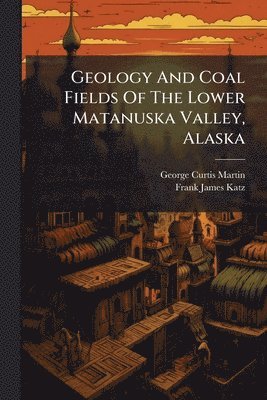 Geology And Coal Fields Of The Lower Matanuska Valley, Alaska