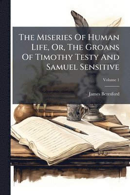 Miseries Of Human Life, Or, The Groans Of Timothy Testy And Samuel Sensitive