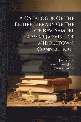 Catalogue Of The Entire Library Of The Late Rev. Samuel Farmar Jarvis ... Of Middletown, Connecticut