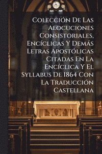 bokomslag ColecciÃ3n De Las Alocuciones Consistoriales, EncÃ-clicas Y Demàs Letras ApostÃ3licas Citadas En La EncÃ-clica Y El Syllabus De 1864 Con La TraducciÃ3n Castellana