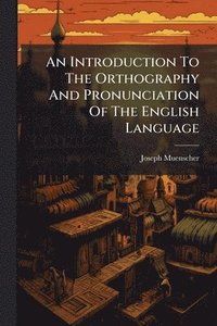 bokomslag Introduction To The Orthography And Pronunciation Of The English Language