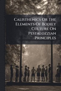 bokomslag Calisthenics Or The Elements Of Bodily Culture On Pestalozzian Principles