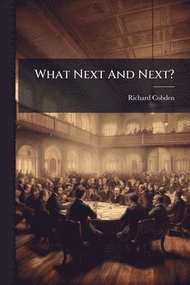 Richard Cobden - What Next And Next?, Häftad