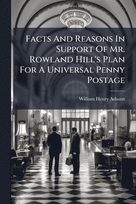 bokomslag Facts And Reasons In Support Of Mr. Rowland Hill's Plan For A Universal Penny Postage