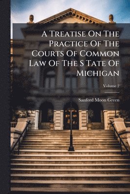 Treatise On The Practice Of The Courts Of Common Law Of The S Tate Of Michigan