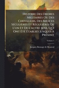 bokomslag Histoire Des Ordres Militaires Ou Des Chevaliers, Des Milices SÃ(c)culières Et RÃ(c)gulières De L'un Et De L'autre Sexe, Qui Ont Ã¿tÃ(c) Ã¿tablies Jusques Ã¿ PrÃ(c)sent