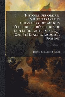 bokomslag Histoire Des Ordres Militaires Ou Des Chevaliers, Des Milices SÃ(c)culières Et RÃ(c)gulières De L'un Et De L'autre Sexe, Qui Ont Ã¿tÃ(c) Ã¿tablies Jusques Ã¿ PrÃ(c)sent